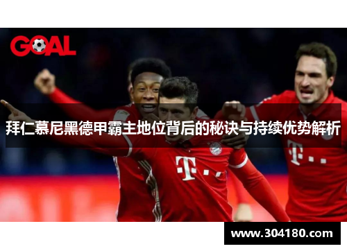 拜仁慕尼黑德甲霸主地位背后的秘诀与持续优势解析