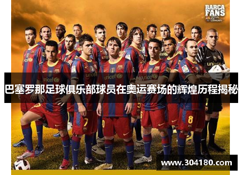 巴塞罗那足球俱乐部球员在奥运赛场的辉煌历程揭秘
