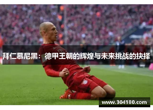 拜仁慕尼黑：德甲王朝的辉煌与未来挑战的抉择