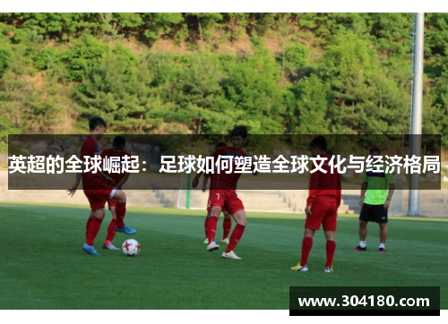 英超的全球崛起：足球如何塑造全球文化与经济格局