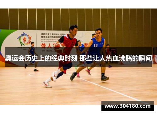 奥运会历史上的经典时刻 那些让人热血沸腾的瞬间