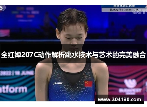 全红婵207C动作解析跳水技术与艺术的完美融合