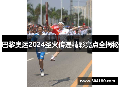 巴黎奥运2024圣火传递精彩亮点全揭秘