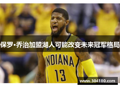 保罗·乔治加盟湖人可能改变未来冠军格局