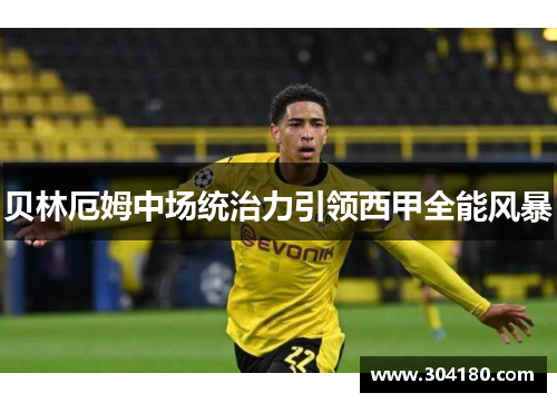 贝林厄姆中场统治力引领西甲全能风暴