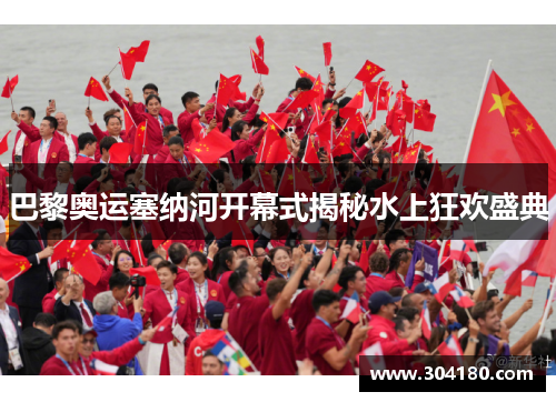 巴黎奥运塞纳河开幕式揭秘水上狂欢盛典
