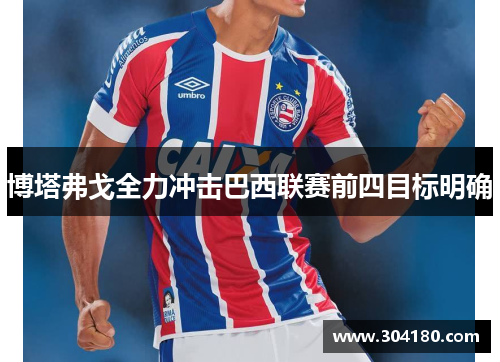 博塔弗戈全力冲击巴西联赛前四目标明确