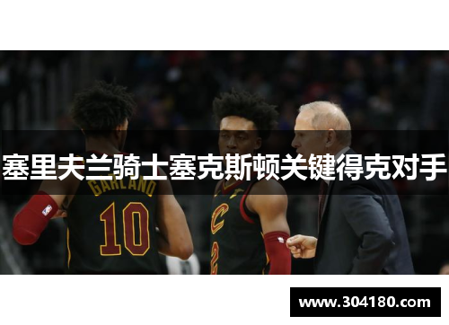 塞里夫兰骑士塞克斯顿关键得克对手