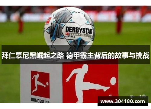 拜仁慕尼黑崛起之路 德甲霸主背后的故事与挑战