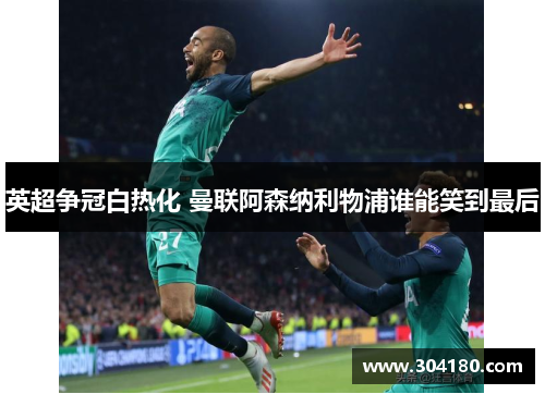 英超争冠白热化 曼联阿森纳利物浦谁能笑到最后