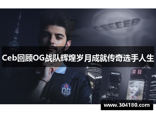 Ceb回顾OG战队辉煌岁月成就传奇选手人生