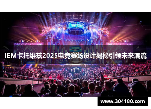 IEM卡托维兹2025电竞赛场设计揭秘引领未来潮流