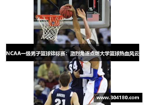 NCAA一级男子篮球锦标赛：激烈角逐点燃大学篮球热血风云