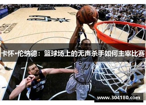 卡怀·伦纳德：篮球场上的无声杀手如何主宰比赛