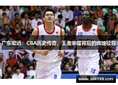 广东宏远：CBA历史传奇，王者荣耀背后的辉煌征程