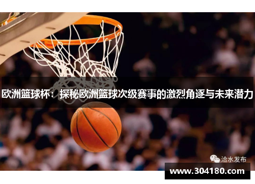 欧洲篮球杯：探秘欧洲篮球次级赛事的激烈角逐与未来潜力