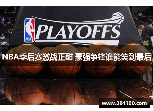 NBA季后赛激战正酣 豪强争锋谁能笑到最后