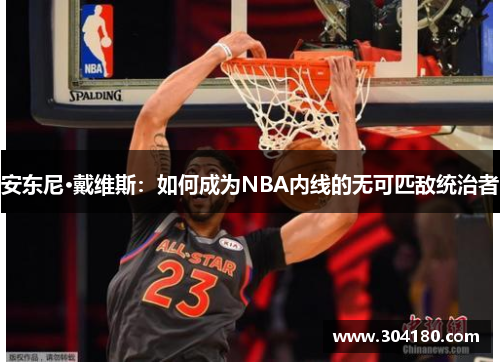 安东尼·戴维斯：如何成为NBA内线的无可匹敌统治者