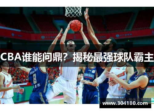 CBA谁能问鼎？揭秘最强球队霸主