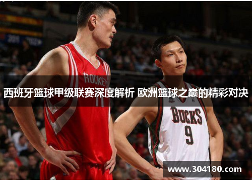 西班牙篮球甲级联赛深度解析 欧洲篮球之巅的精彩对决