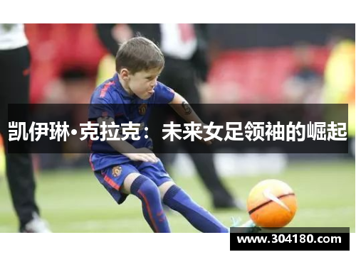凯伊琳·克拉克：未来女足领袖的崛起