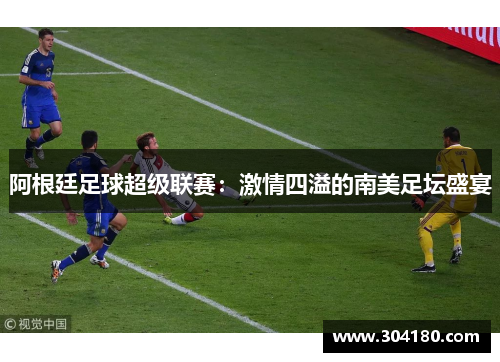 阿根廷足球超级联赛：激情四溢的南美足坛盛宴