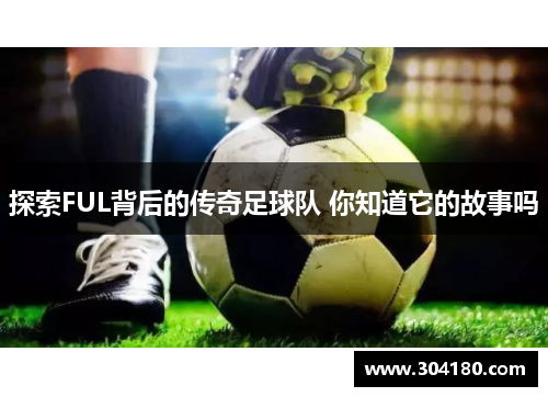 探索FUL背后的传奇足球队 你知道它的故事吗