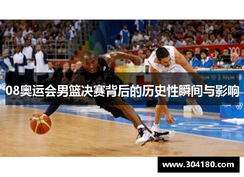 08奥运会男篮决赛背后的历史性瞬间与影响
