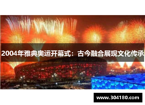 2004年雅典奥运开幕式：古今融合展现文化传承