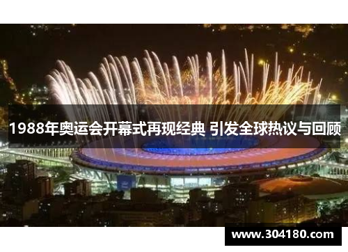 1988年奥运会开幕式再现经典 引发全球热议与回顾